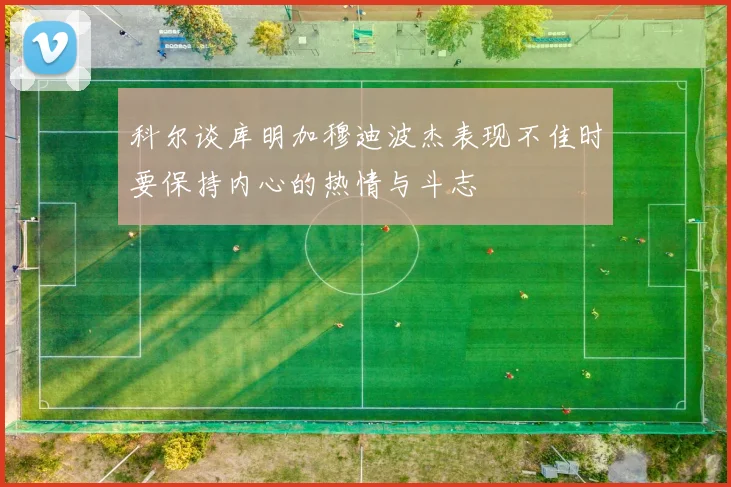 科尔谈库明加穆迪波杰表现不佳时要保持内心的热情与斗志