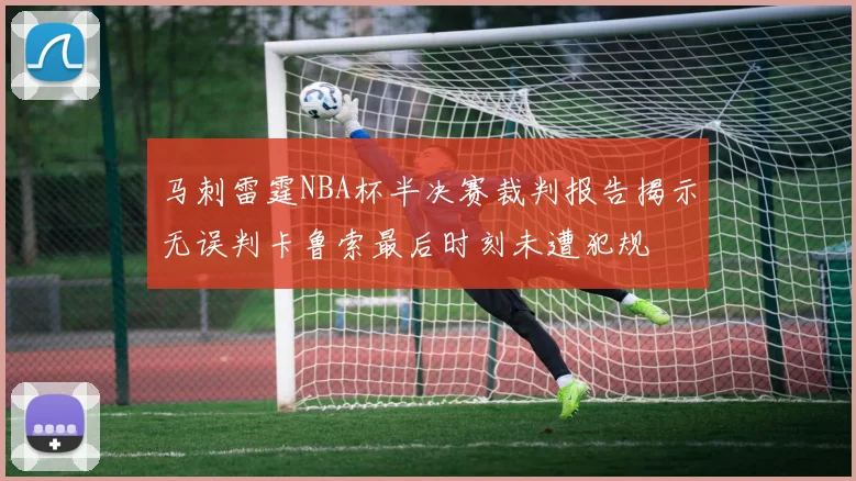 马刺雷霆NBA杯半决赛裁判报告揭示无误判卡鲁索最后时刻未遭犯规