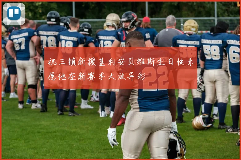 祝三镇新援基利安贝维斯生日快乐愿他在新赛季大放异彩
