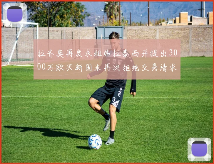 拉齐奥再度求租弗拉泰西并提出3000万欧买断国米再次拒绝交易请求