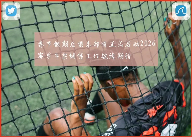 春节假期后俱乐部将正式启动2026赛季年票销售工作敬请期待