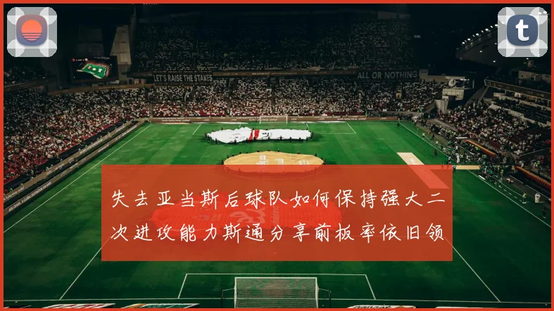 失去亚当斯后球队如何保持强大二次进攻能力斯通分享前板率依旧领先的秘诀