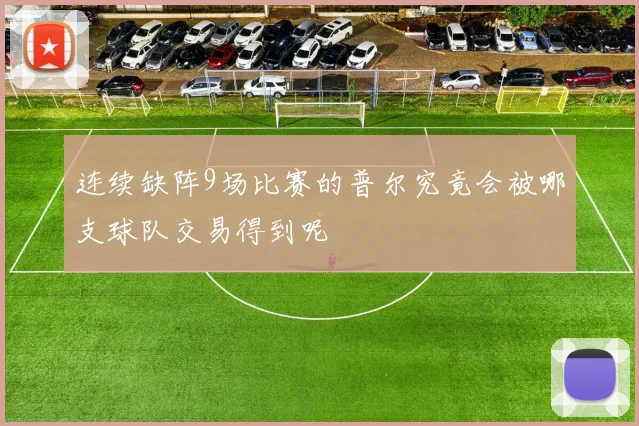 连续缺阵9场比赛的普尔究竟会被哪支球队交易得到呢