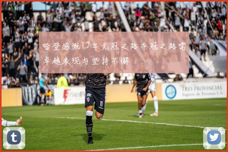 哈登感慨17年无冠之路夺冠之路需卓越表现与坚持不懈
