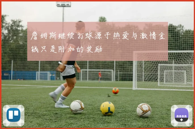 詹姆斯继续打球源于热爱与激情金钱只是附加的奖励