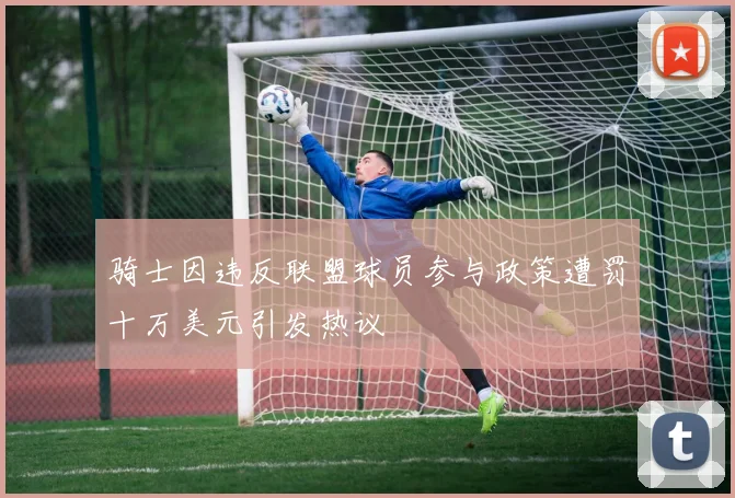 骑士因违反联盟球员参与政策遭罚十万美元引发热议