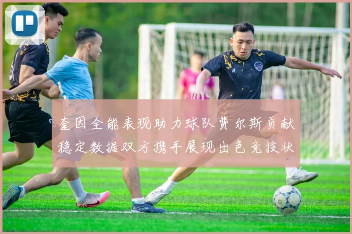 奎因全能表现助力球队费尔斯贡献稳定数据双方携手展现出色竞技状态