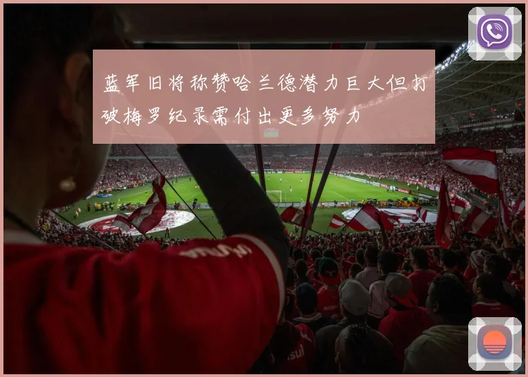 蓝军旧将称赞哈兰德潜力巨大但打破梅罗纪录需付出更多努力