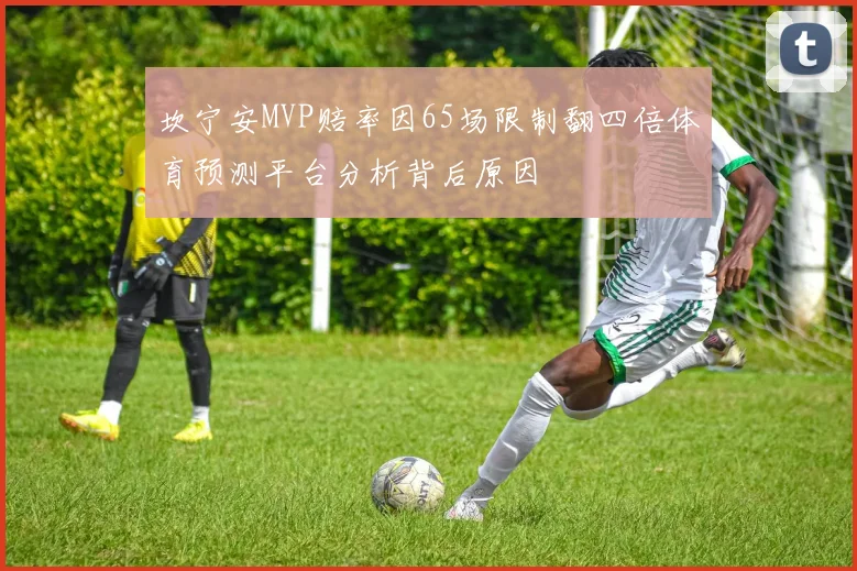 坎宁安MVP赔率因65场限制翻四倍体育预测平台分析背后原因