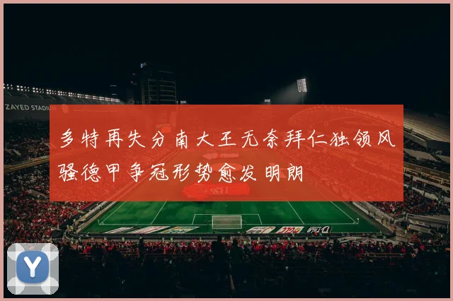 多特再失分南大王无奈拜仁独领风骚德甲争冠形势愈发明朗