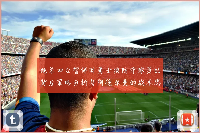 绝杀回合暂停时勇士换防守球员的背后策略分析与阿德尔曼的战术思考