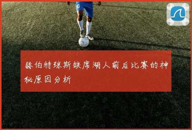 赫伯特琼斯缺席湖人前后比赛的神秘原因分析