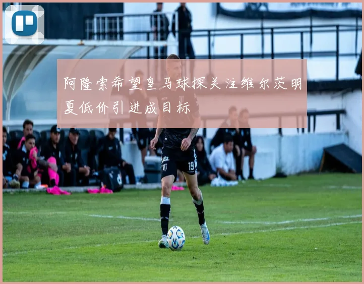 阿隆索希望皇马球探关注维尔茨明夏低价引进成目标