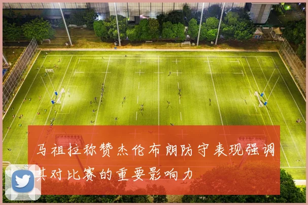 马祖拉称赞杰伦布朗防守表现强调其对比赛的重要影响力
