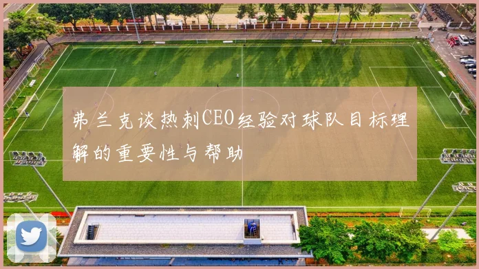 弗兰克谈热刺CEO经验对球队目标理解的重要性与帮助
