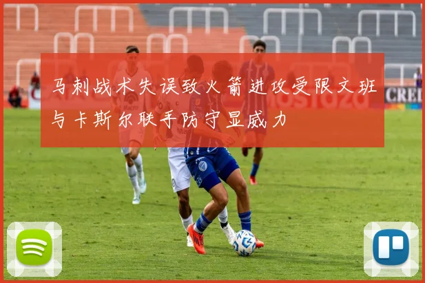 马刺战术失误致火箭进攻受限文班与卡斯尔联手防守显威力